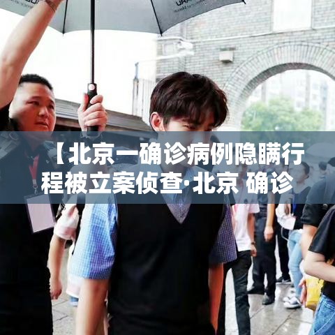 【北京一确诊病例隐瞒行程被立案侦查·北京 确诊病例】