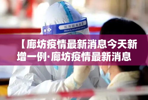 【廊坊疫情最新消息今天新增一例·廊坊疫情最新消息今天新增一例病例】