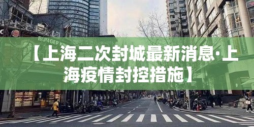 【上海二次封城最新消息·上海疫情封控措施】