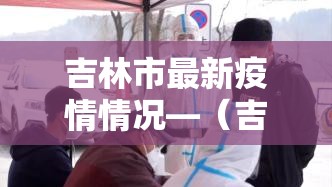 吉林市最新疫情情况—(吉林市最新疫情情况报告) 吉林市最新疫情情况—(吉林市最新疫情情况报告)