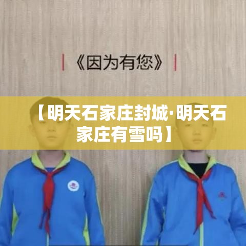 【明天石家庄封城·明天石家庄有雪吗】