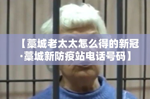 【藁城老太太怎么得的新冠·藁城新防疫站电话号码】 【藁城老太太怎么得的新冠·藁城新防疫站电话号码】