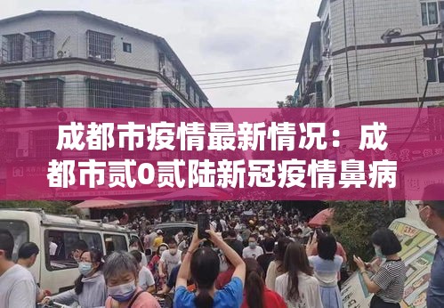 成都市疫情最新情况：成都市贰0贰陆新冠疫情鼻病毒