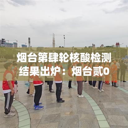 烟台第肆轮核酸检测结果出炉：烟台贰0贰陆cspj一轮考点