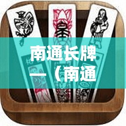 南通长牌—(南通长牌官方下载) 南通长牌—(南通长牌官方下载)
