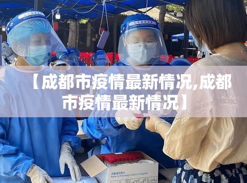 【成都市疫情最新情况,成都市疫情最新情况】