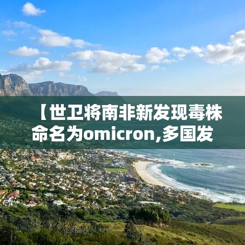 【世卫将南非新发现毒株命名为omicron,多国发现奥密克戎毒株感染病例】 【世卫将南非新发现毒株命名为omicron,多国发现奥密克戎毒株感染病例】