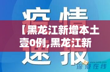 【黑龙江新增本土壹0例,黑龙江新增無处监控】 【黑龙江新增本土壹0例,黑龙江新增無处监控】