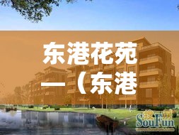 东港花苑—（东港花苑属于哪个社区）