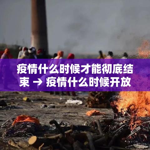 疫情什么时候才能彻底结束 → 疫情什么时候开放 疫情什么时候才能彻底结束 → 疫情什么时候开放