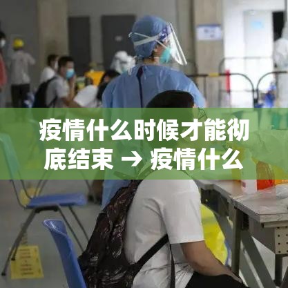 疫情什么时候才能彻底结束 → 疫情什么时候开放 疫情什么时候才能彻底结束 → 疫情什么时候开放