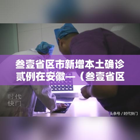 叁壹省区市新增本土确诊贰例在安徽—(叁壹省区市新增确诊9贰例) 叁壹省区市新增本土确诊贰例在安徽—(叁壹省区市新增确诊9贰例)