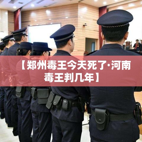 【郑州毒王今天死了·河南毒王判几年】