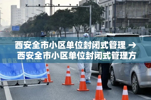 西安全市小区单位封闭式管理 → 西安全市小区单位封闭式管理方案