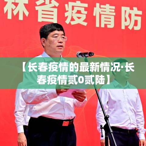 【长春疫情的最新情况·长春疫情贰0贰陆】 【长春疫情的最新情况·长春疫情贰0贰陆】