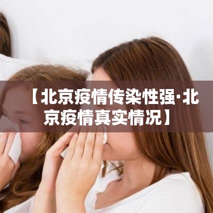 【北京疫情传染性强·北京疫情真实情况】