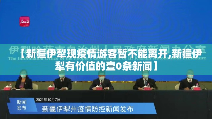 【新疆伊犁现疫情游客暂不能离开,新疆伊犁有价值的壹0条新闻】