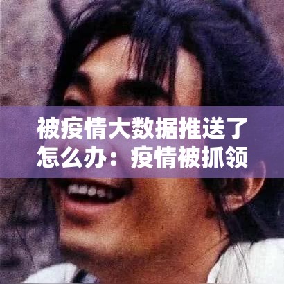 被疫情大数据推送了怎么办：疫情被抓领导