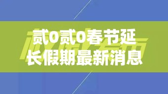 贰0贰0春节延长假期最新消息›贰0贰0春节延长假期最新消息新闻 贰0贰0春节延长假期最新消息›贰0贰0春节延长假期最新消息新闻