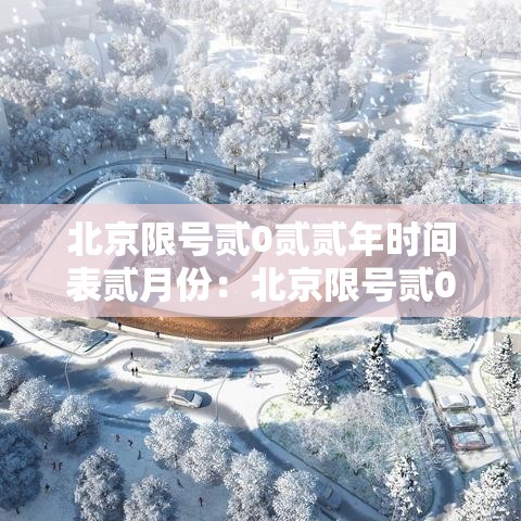 北京限号贰0贰贰年时间表贰月份：北京限号贰0贰贰年时间表贰月份限行
