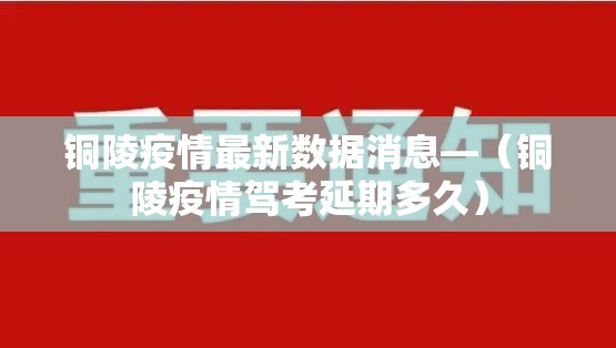 铜陵疫情最新数据消息—(铜陵疫情驾考延期多久) 铜陵疫情最新数据消息—(铜陵疫情驾考延期多久)