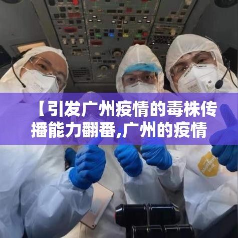 【引发广州疫情的毒株传播能力翻番,广州的疫情是什么病毒】
