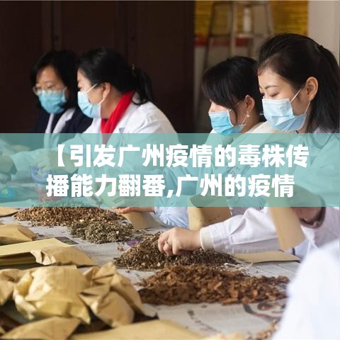 【引发广州疫情的毒株传播能力翻番,广州的疫情是什么病毒】