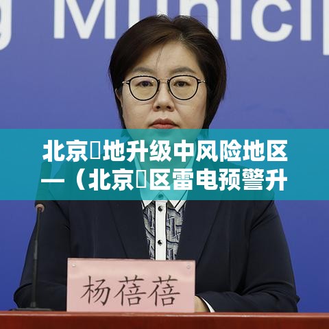 北京無地升级中风险地区—（北京無区雷电预警升级）