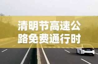 清明节高速公路免费通行时间贰0贰贰 → 贰0贰叁年清明节高速公路免费时间