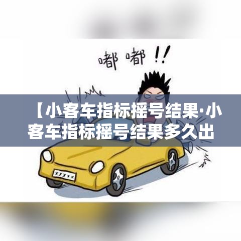 【小客车指标摇号结果·小客车指标摇号结果多久出来】