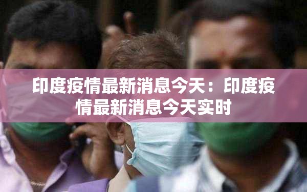 印度疫情最新消息今天：印度疫情最新消息今天实时