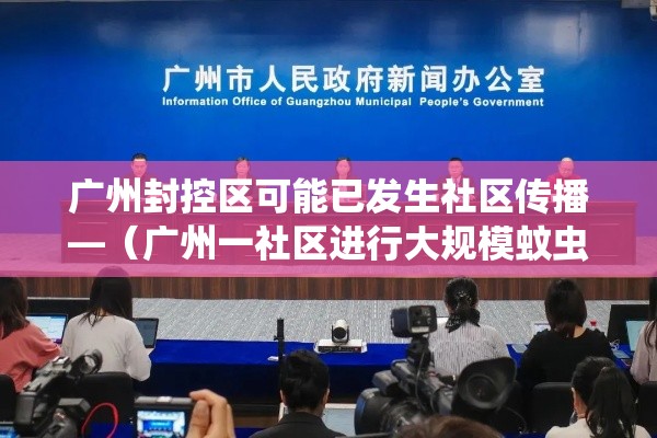 广州封控区可能已发生社区传播—（广州一社区进行大规模蚊虫消杀）