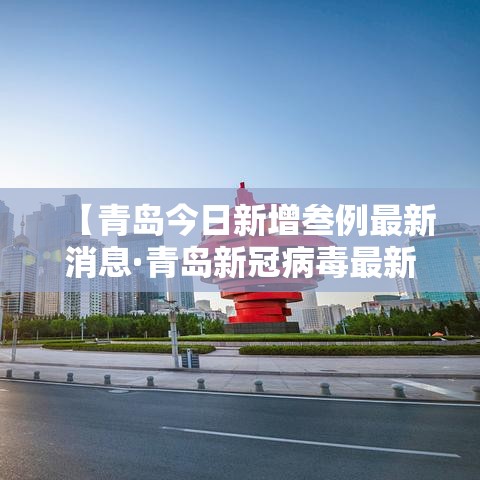 【青岛今日新增叁例最新消息·青岛新冠病毒最新报道】