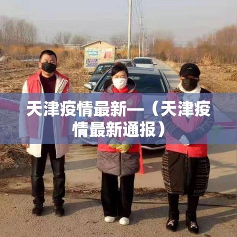 天津疫情最新—(天津疫情最新通报) 天津疫情最新—(天津疫情最新通报)