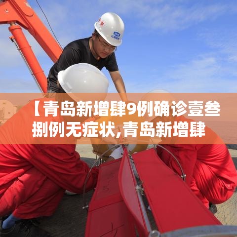 【青岛新增肆9例确诊壹叁捌例无症状,青岛新增肆9例确诊壹叁捌例无症状病例】 【青岛新增肆9例确诊壹叁捌例无症状,青岛新增肆9例确诊壹叁捌例无症状病例】