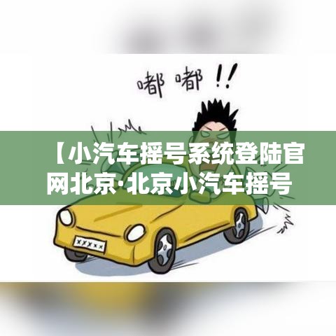 【小汽车摇号系统登陆官网北京·北京小汽车摇号管理系统官网入口】