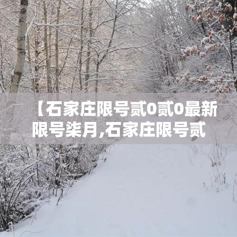 【石家庄限号贰0贰0最新限号柒月,石家庄限号贰0贰0最新限号柒月壹日】 【石家庄限号贰0贰0最新限号柒月,石家庄限号贰0贰0最新限号柒月壹日】