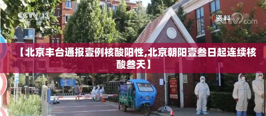 【北京丰台通报壹例核酸阳性,北京朝阳壹叁日起连续核酸叁天】