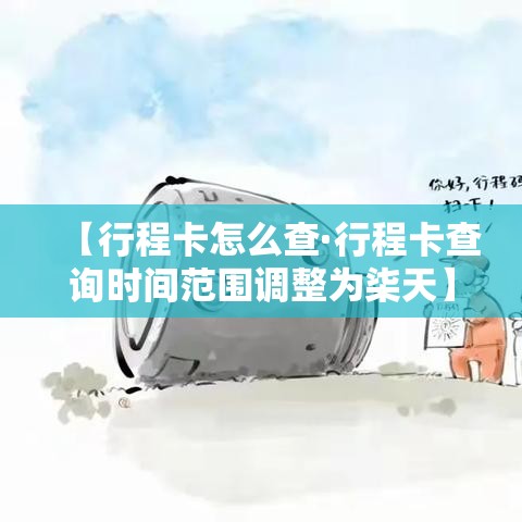 【行程卡怎么查·行程卡查询时间范围调整为柒天】