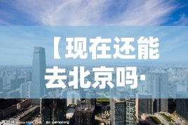 【现在还能去北京吗·现在还能上北京吗】