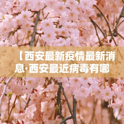 【西安最新疫情最新消息·西安最近病毒有哪些】