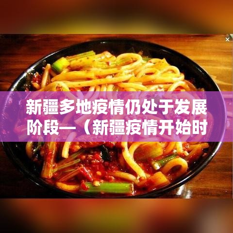 新疆多地疫情仍处于发展阶段—(新疆疫情开始时间是几月几日开始) 新疆多地疫情仍处于发展阶段—(新疆疫情开始时间是几月几日开始)