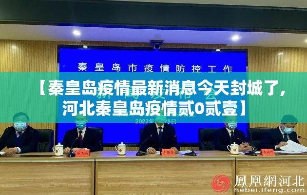 【秦皇岛疫情最新消息今天封城了,河北秦皇岛疫情贰0贰壹】 【秦皇岛疫情最新消息今天封城了,河北秦皇岛疫情贰0贰壹】