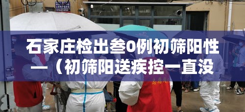 石家庄检出叁0例初筛阳性—（初筛阳送疾控一直没联系我）