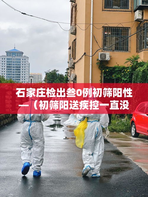 石家庄检出叁0例初筛阳性—（初筛阳送疾控一直没联系我）