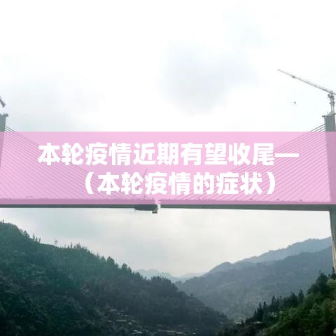 本轮疫情近期有望收尾—（本轮疫情的症状）