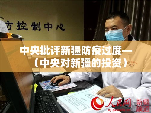 中央批评新疆防疫过度—(中央对新疆的投资) 中央批评新疆防疫过度—(中央对新疆的投资)