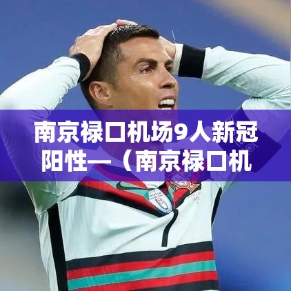 南京禄口机场9人新冠阳性—(南京禄口机场9人新冠阳性原因) 南京禄口机场9人新冠阳性—(南京禄口机场9人新冠阳性原因)