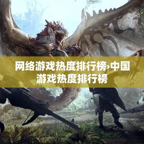 网络游戏热度排行榜›中国游戏热度排行榜 网络游戏热度排行榜›中国游戏热度排行榜