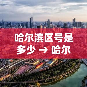 哈尔滨区号是多少 → 哈尔滨 区号